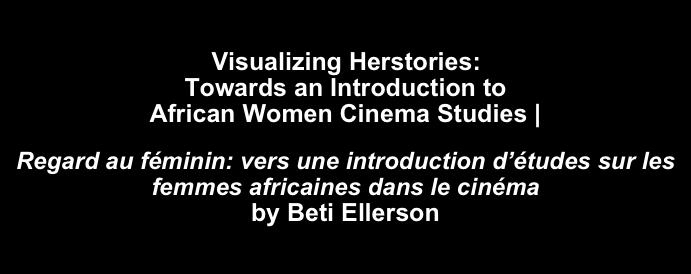 
Visualizing Herstories: Towards an Introduction to African Women Cinema Studies |
Regard au féminin: vers une introduction d’études sur les femmes africaines dans le cinéma by Beti Ellerson
