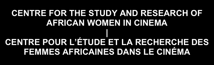 
CENTRE FOR THE STUDY AND RESEARCH OF
AFRICAN WOMEN IN CINEMA
|
CENTRE POUR L’ÉTUDE ET LA RECHERCHE DES FEMMES AFRICAINES DANS LE CINÉMA
