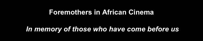 
Foremothers in African Cinema

 In memory of those who have come before us 
